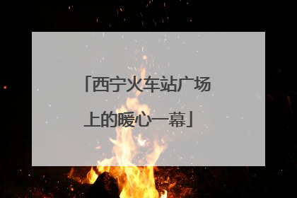 西宁火车站广场上的暖心一幕